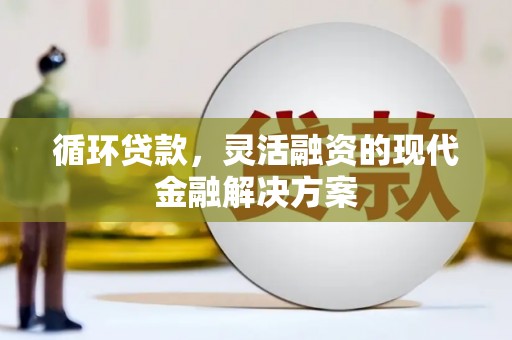 扎赉诺尔循环贷款，灵活融资的现代金融解决方案