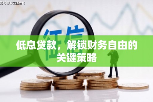 烈山低息贷款，解锁财务自由的关键策略