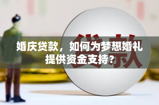 二七婚庆贷款，如何为梦想婚礼提供资金支持？