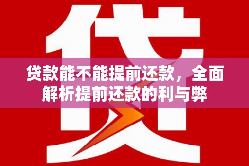 北碚贷款能不能提前还款，全面解析提前还款的利与弊