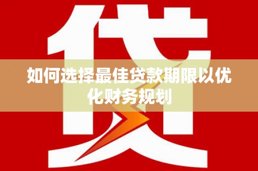 垣曲如何选择最佳贷款期限以优化财务规划