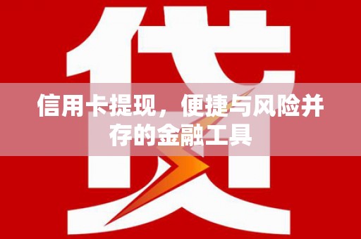 开福信用卡提现，便捷与风险并存的金融工具