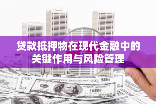 蛟河贷款抵押物在现代金融中的关键作用与风险管理