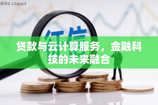 柳河贷款与云计算服务，金融科技的未来融合