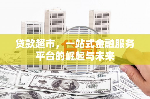 盐田贷款超市，一站式金融服务平台的崛起与未来