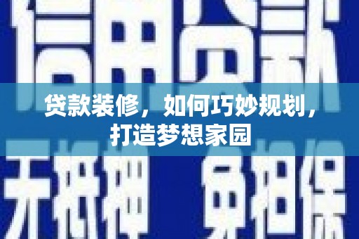 雅安贷款装修，如何巧妙规划，打造梦想家园