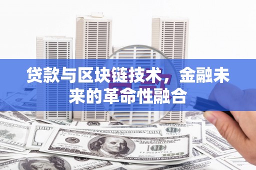 吉首贷款与区块链技术，金融未来的革命性融合