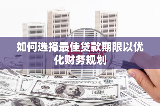 张北如何选择最佳贷款期限以优化财务规划