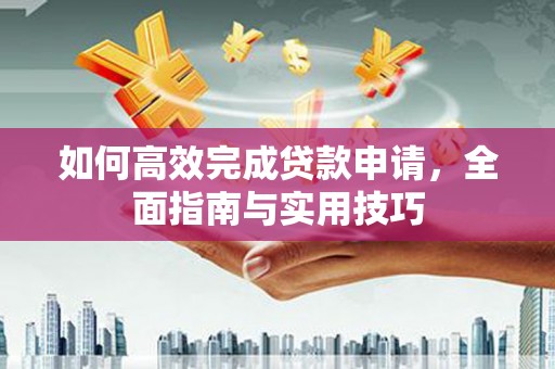 新会如何高效完成贷款申请，全面指南与实用技巧