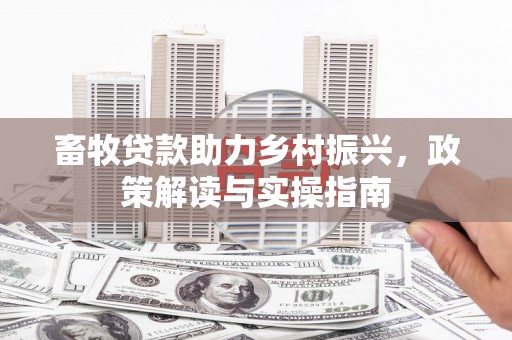 闻喜畜牧贷款助力乡村振兴，政策解读与实操指南