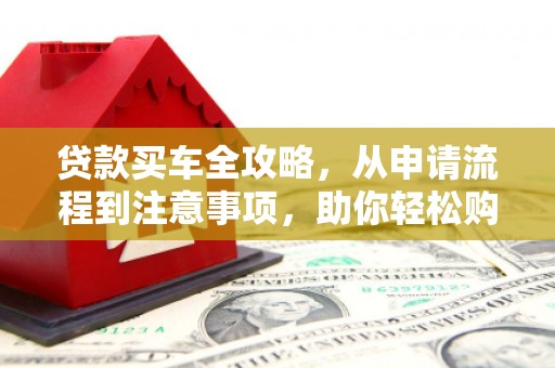 苏澳贷款买车全攻略，从申请流程到注意事项，助你轻松购车