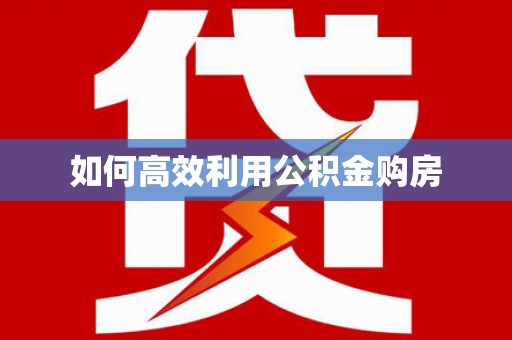 金乡如何高效利用公积金购房