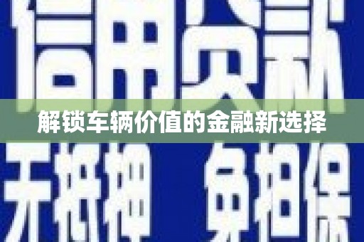 全州解锁车辆价值的金融新选择