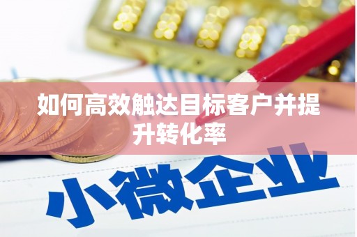 茂县如何高效触达目标客户并提升转化率