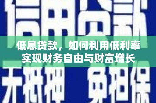 东安低息贷款，如何利用低利率实现财务自由与财富增长