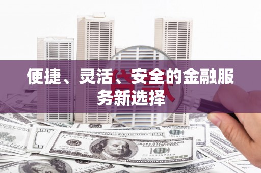 沙坪坝便捷、灵活、安全的金融服务新选择
