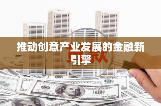 梅州推动创意产业发展的金融新引擎