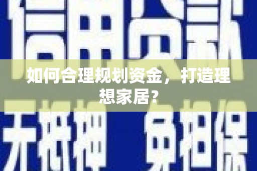 六枝如何合理规划资金，打造理想家居？